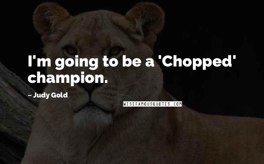 Judy Gold Quotes: I'm going to be a 'Chopped' champion.