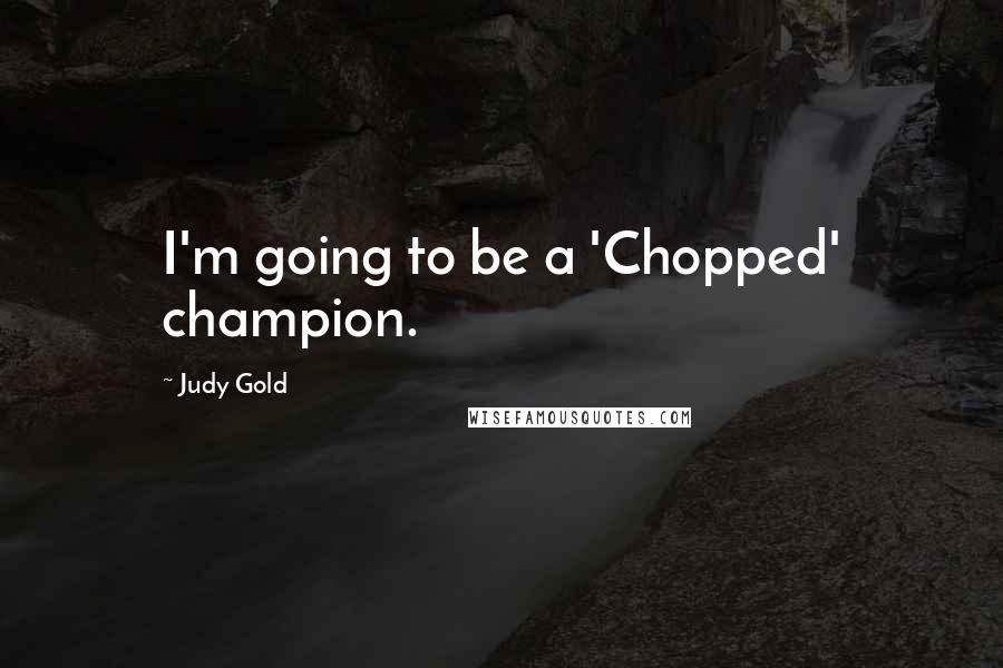 Judy Gold Quotes: I'm going to be a 'Chopped' champion.