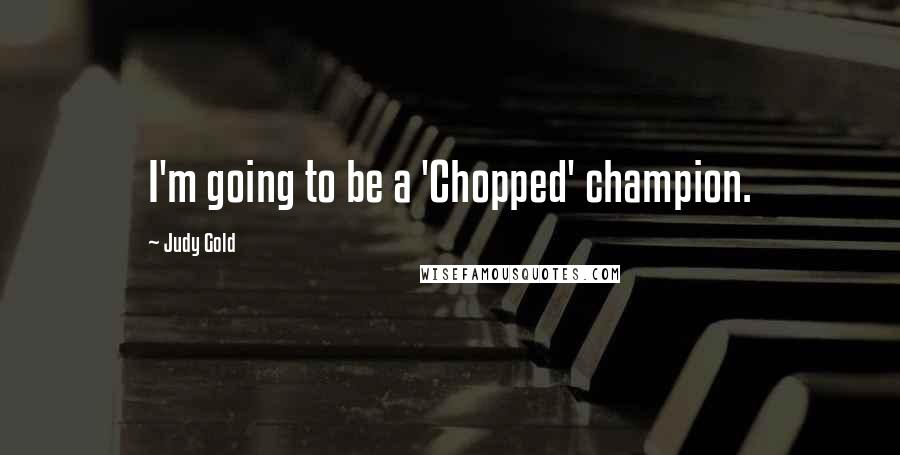 Judy Gold Quotes: I'm going to be a 'Chopped' champion.
