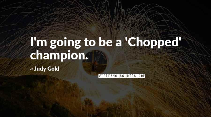 Judy Gold Quotes: I'm going to be a 'Chopped' champion.