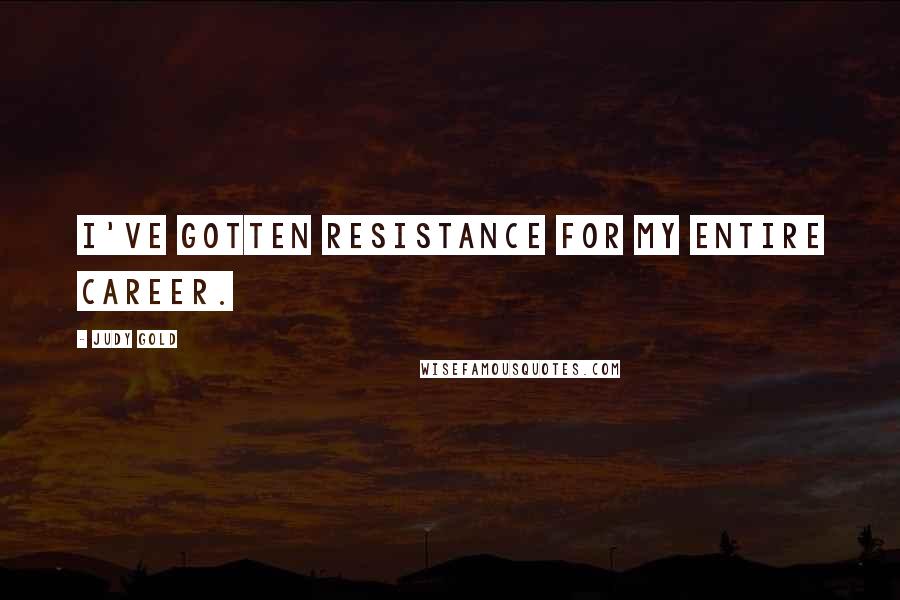 Judy Gold Quotes: I've gotten resistance for my entire career.