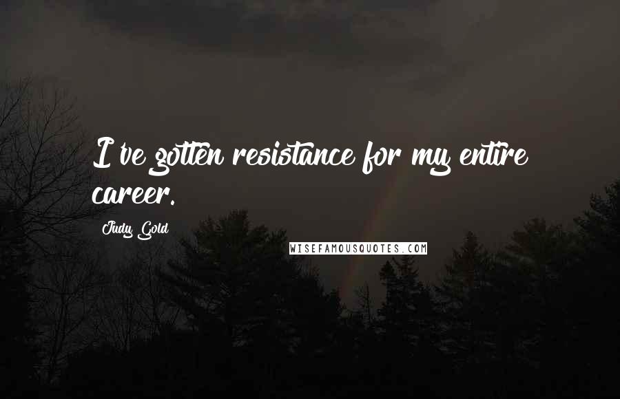 Judy Gold Quotes: I've gotten resistance for my entire career.