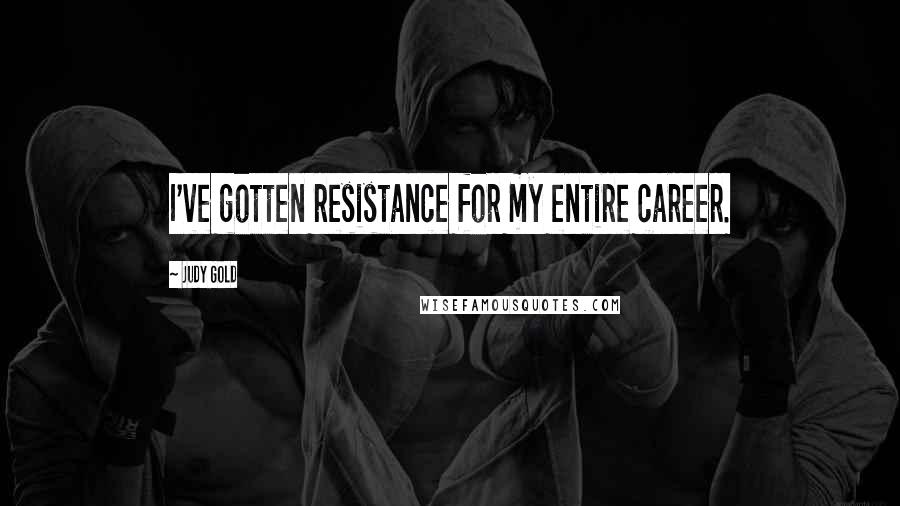 Judy Gold Quotes: I've gotten resistance for my entire career.
