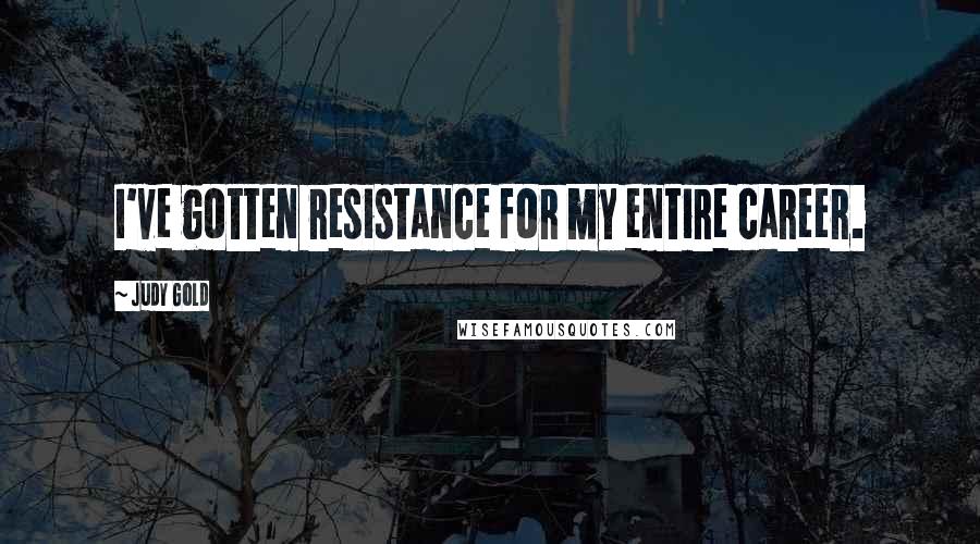 Judy Gold Quotes: I've gotten resistance for my entire career.