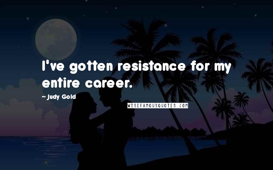 Judy Gold Quotes: I've gotten resistance for my entire career.