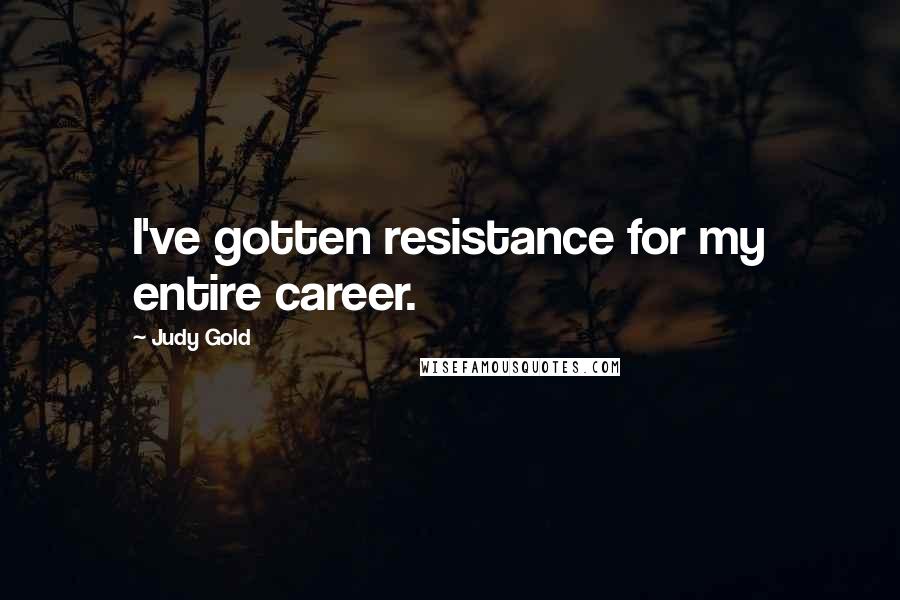 Judy Gold Quotes: I've gotten resistance for my entire career.