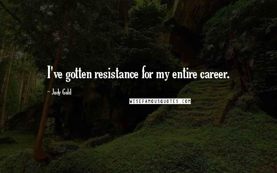 Judy Gold Quotes: I've gotten resistance for my entire career.