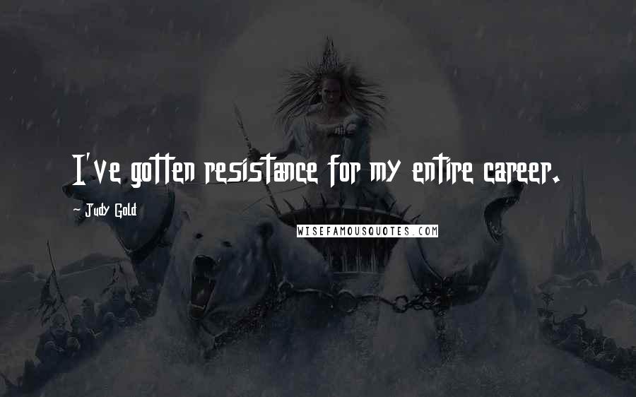 Judy Gold Quotes: I've gotten resistance for my entire career.