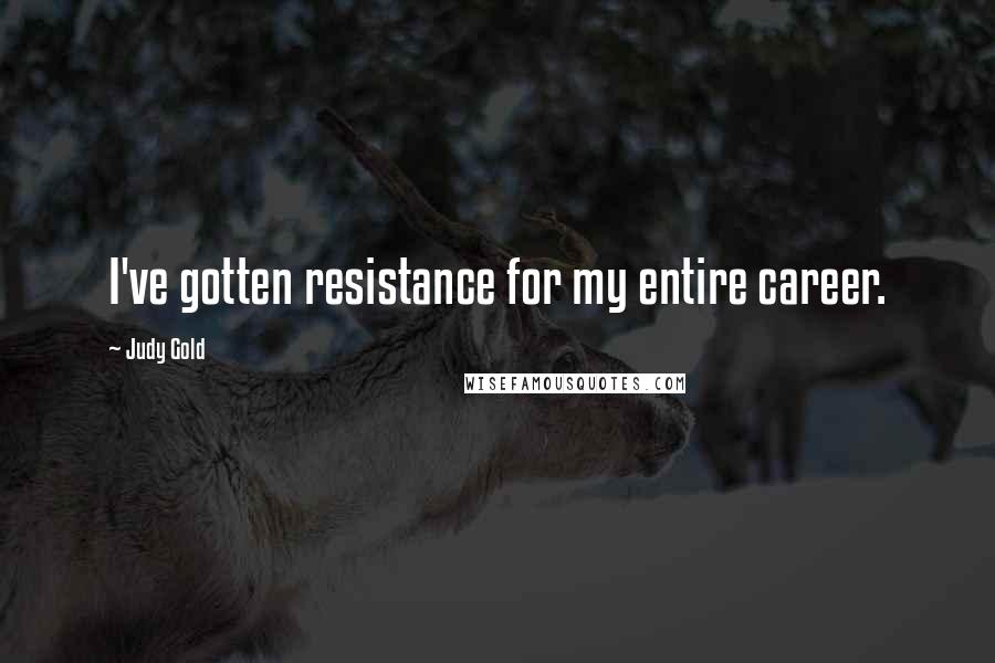Judy Gold Quotes: I've gotten resistance for my entire career.