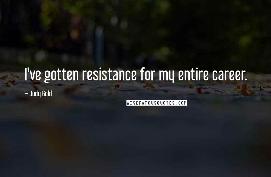 Judy Gold Quotes: I've gotten resistance for my entire career.