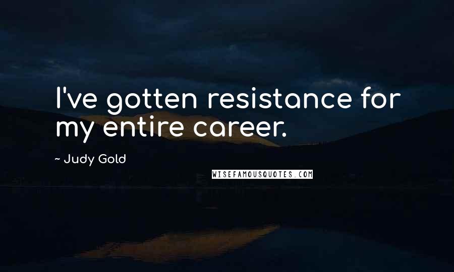 Judy Gold Quotes: I've gotten resistance for my entire career.