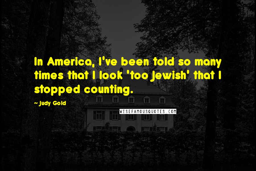 Judy Gold Quotes: In America, I've been told so many times that I look 'too Jewish' that I stopped counting.