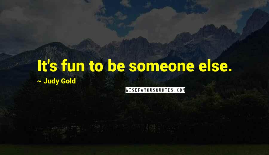 Judy Gold Quotes: It's fun to be someone else.