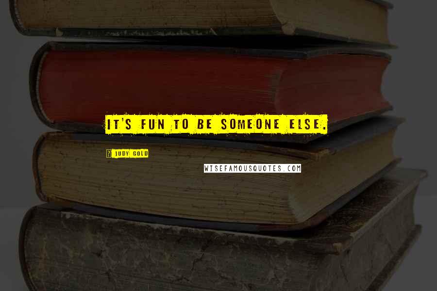 Judy Gold Quotes: It's fun to be someone else.