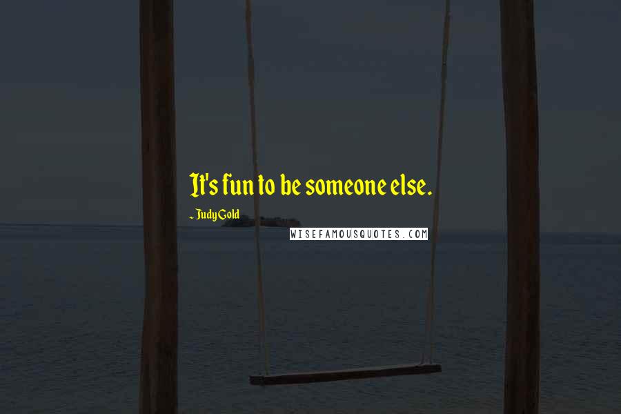 Judy Gold Quotes: It's fun to be someone else.
