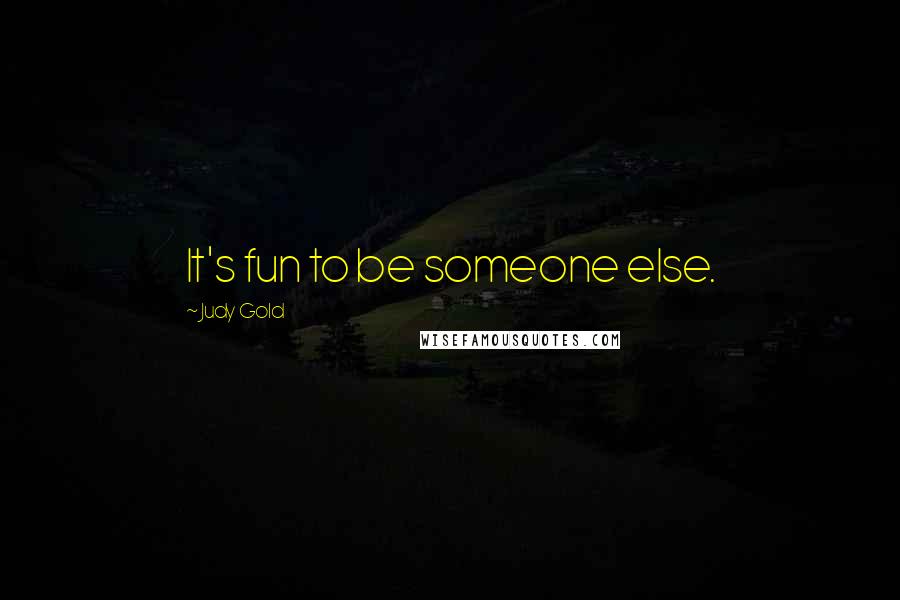 Judy Gold Quotes: It's fun to be someone else.