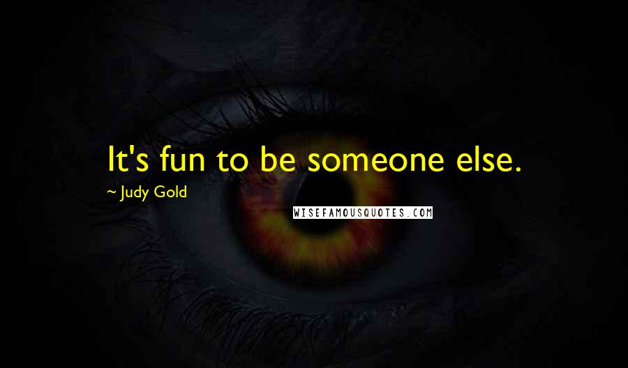 Judy Gold Quotes: It's fun to be someone else.