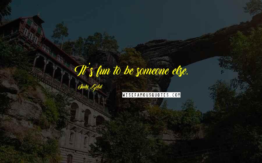 Judy Gold Quotes: It's fun to be someone else.