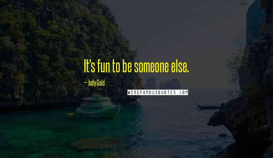 Judy Gold Quotes: It's fun to be someone else.