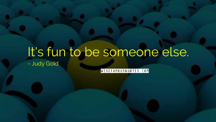 Judy Gold Quotes: It's fun to be someone else.
