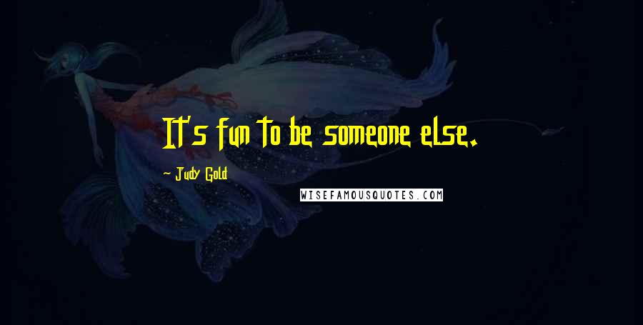 Judy Gold Quotes: It's fun to be someone else.