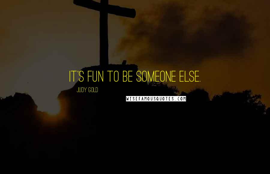 Judy Gold Quotes: It's fun to be someone else.