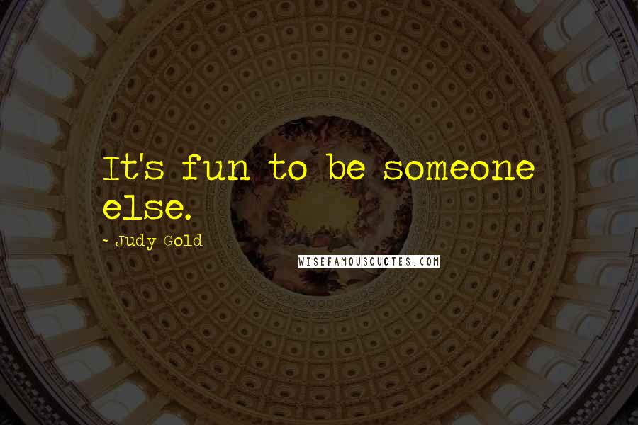 Judy Gold Quotes: It's fun to be someone else.
