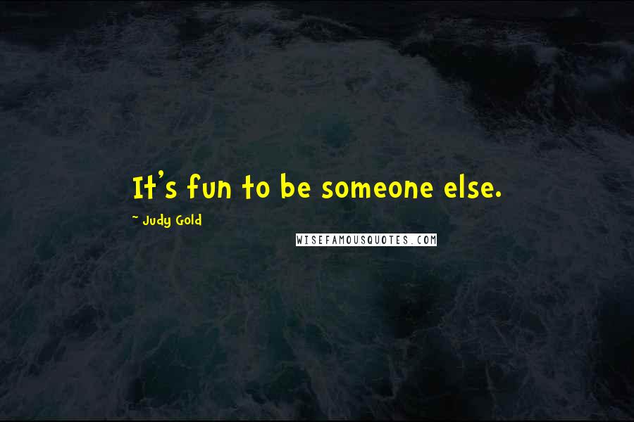 Judy Gold Quotes: It's fun to be someone else.