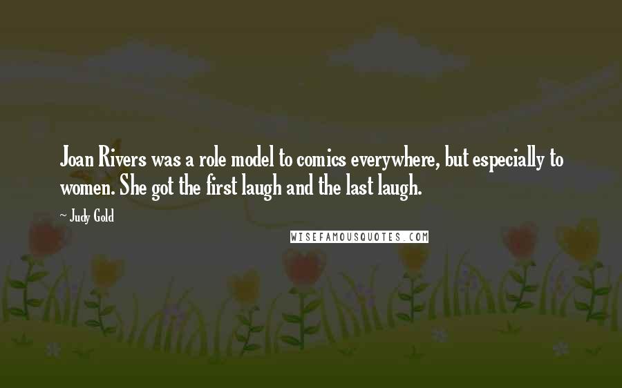 Judy Gold Quotes: Joan Rivers was a role model to comics everywhere, but especially to women. She got the first laugh and the last laugh.
