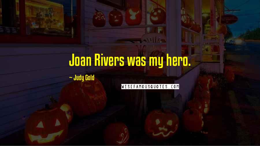 Judy Gold Quotes: Joan Rivers was my hero.