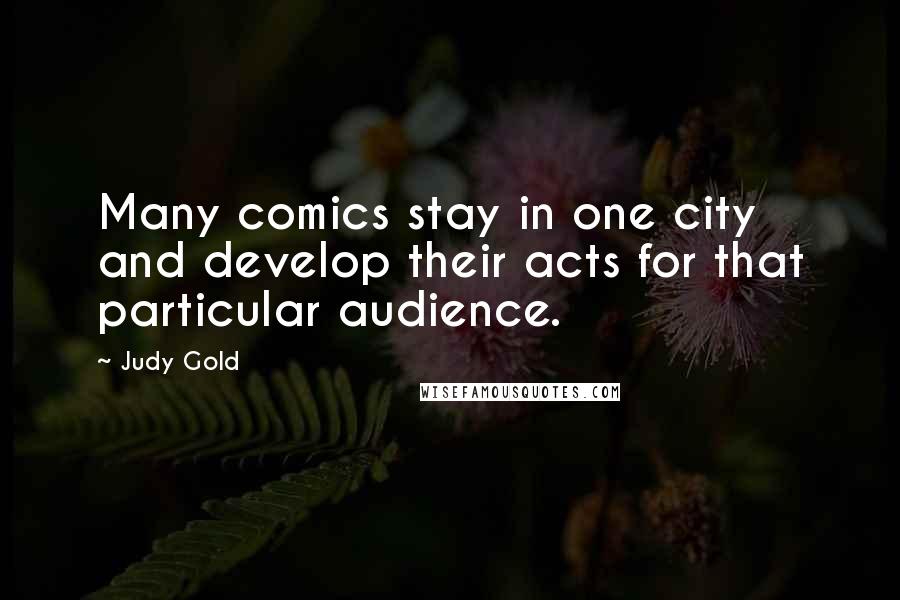 Judy Gold Quotes: Many comics stay in one city and develop their acts for that particular audience.