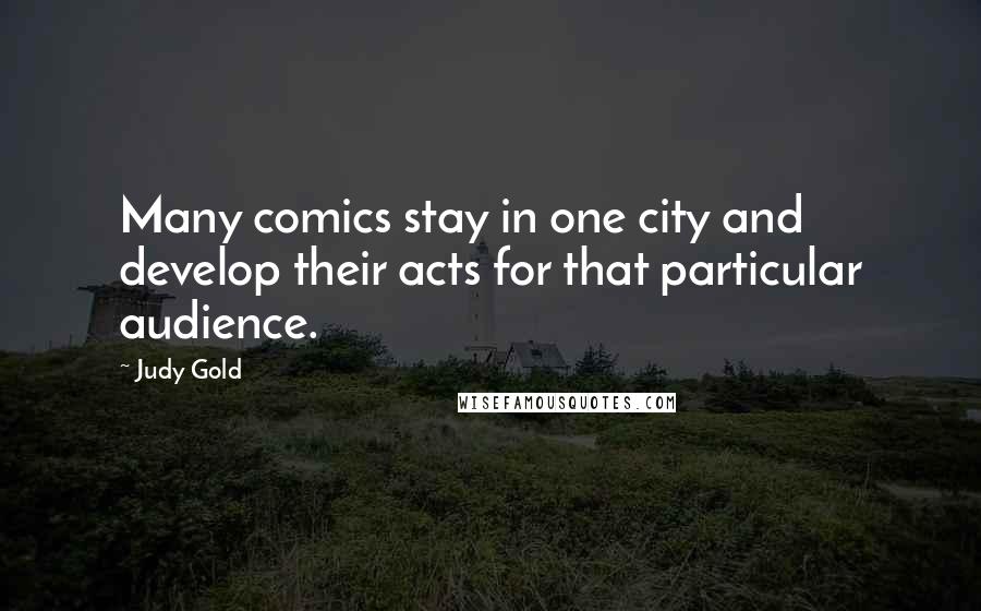 Judy Gold Quotes: Many comics stay in one city and develop their acts for that particular audience.