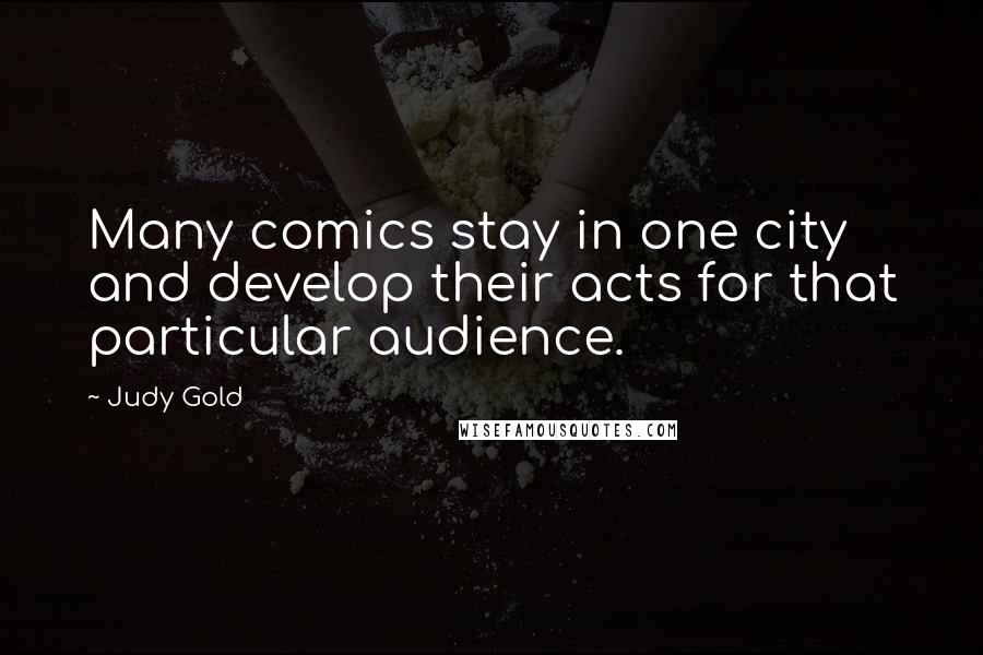 Judy Gold Quotes: Many comics stay in one city and develop their acts for that particular audience.