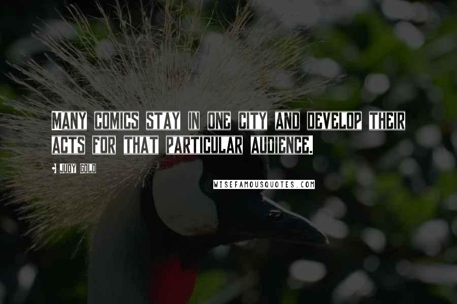 Judy Gold Quotes: Many comics stay in one city and develop their acts for that particular audience.