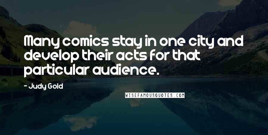 Judy Gold Quotes: Many comics stay in one city and develop their acts for that particular audience.