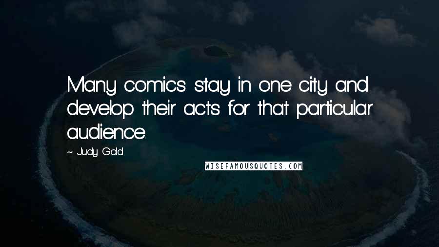 Judy Gold Quotes: Many comics stay in one city and develop their acts for that particular audience.