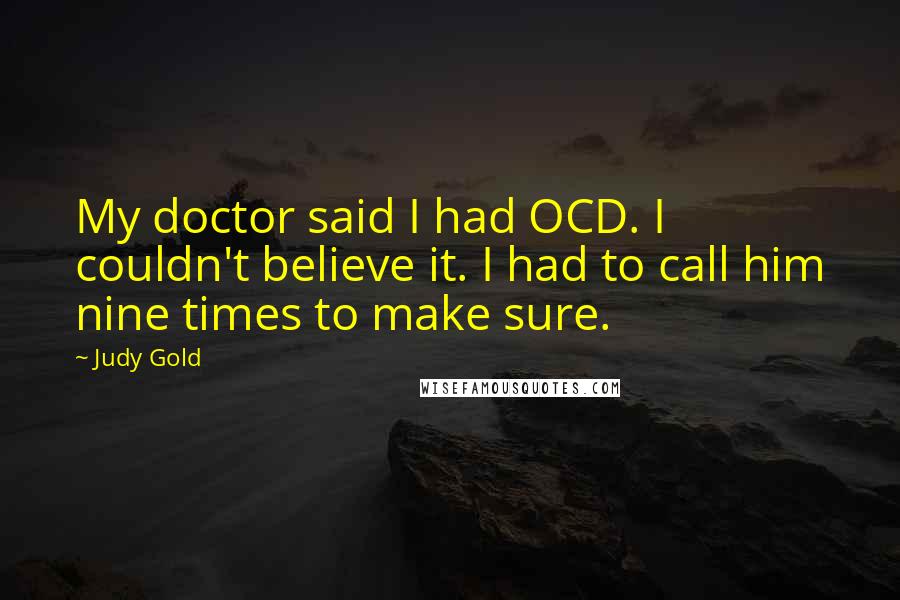Judy Gold Quotes: My doctor said I had OCD. I couldn't believe it. I had to call him nine times to make sure.
