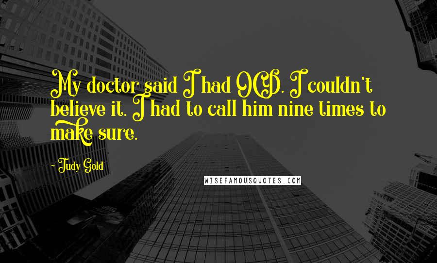 Judy Gold Quotes: My doctor said I had OCD. I couldn't believe it. I had to call him nine times to make sure.