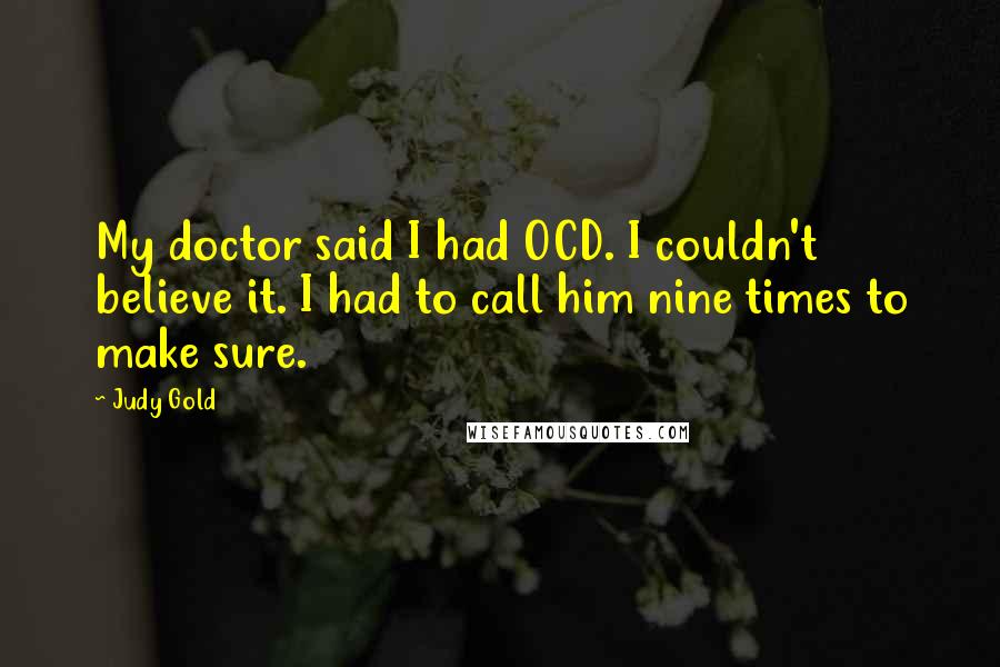 Judy Gold Quotes: My doctor said I had OCD. I couldn't believe it. I had to call him nine times to make sure.