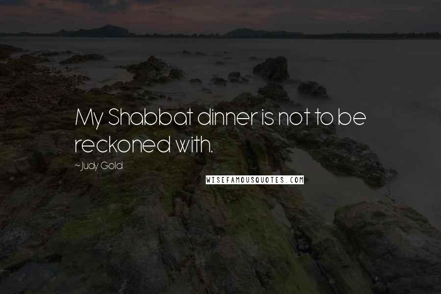 Judy Gold Quotes: My Shabbat dinner is not to be reckoned with.