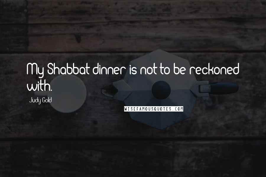 Judy Gold Quotes: My Shabbat dinner is not to be reckoned with.