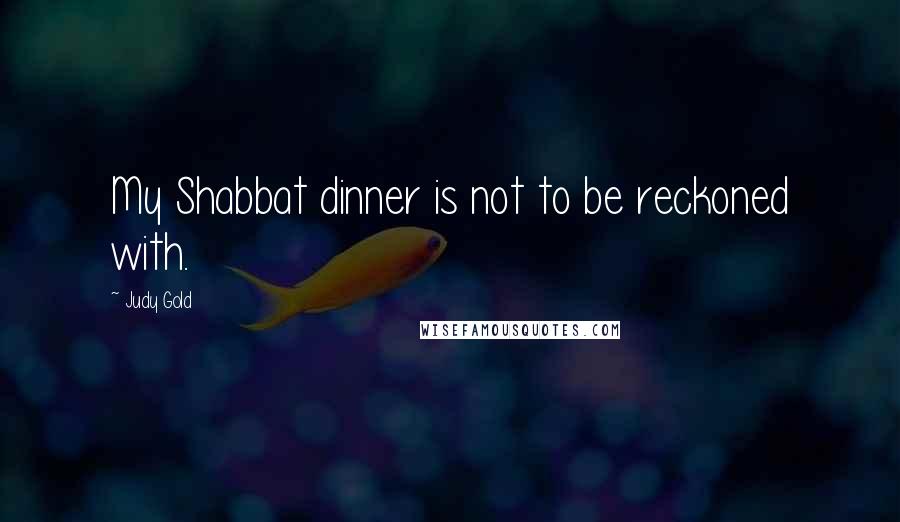 Judy Gold Quotes: My Shabbat dinner is not to be reckoned with.