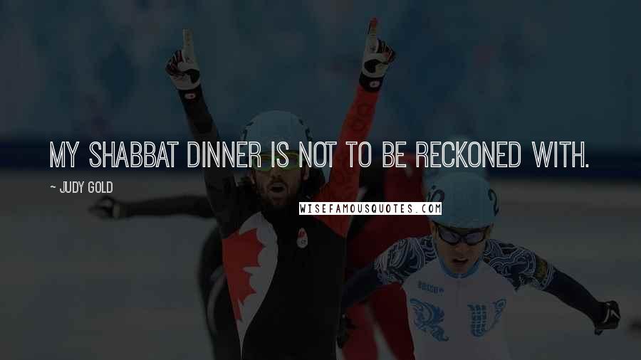 Judy Gold Quotes: My Shabbat dinner is not to be reckoned with.