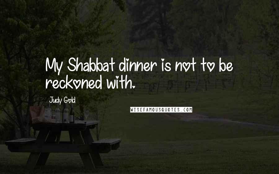 Judy Gold Quotes: My Shabbat dinner is not to be reckoned with.