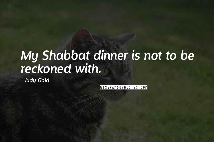 Judy Gold Quotes: My Shabbat dinner is not to be reckoned with.