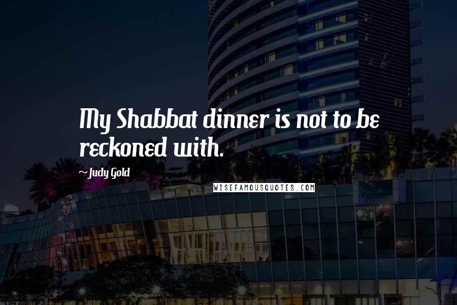 Judy Gold Quotes: My Shabbat dinner is not to be reckoned with.