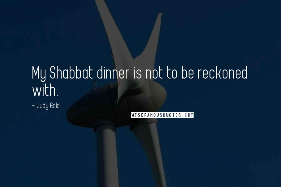 Judy Gold Quotes: My Shabbat dinner is not to be reckoned with.