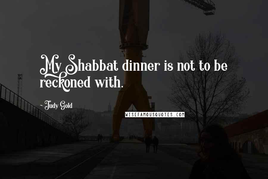 Judy Gold Quotes: My Shabbat dinner is not to be reckoned with.