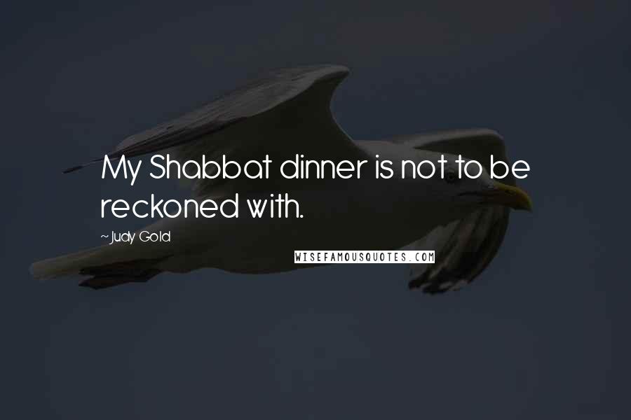 Judy Gold Quotes: My Shabbat dinner is not to be reckoned with.