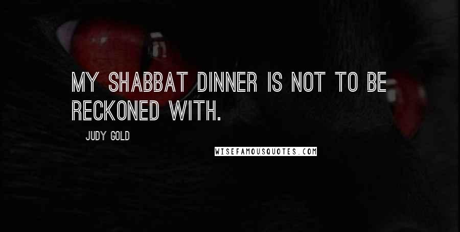 Judy Gold Quotes: My Shabbat dinner is not to be reckoned with.